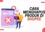 Jangan Bingung Lagi! Begini Cara Menghapus Produk di Shopee