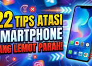 22 Tips Atasi Smartphone yang Lemot Parah