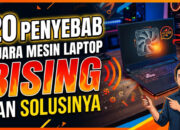 20 Penyebab Suara Mesin Laptop Bising dan Solusinya