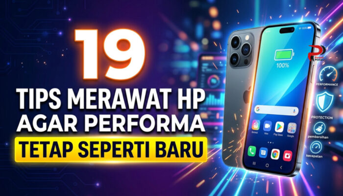 19 Tips Merawat HP Agar Performa Tetap Seperti Baru